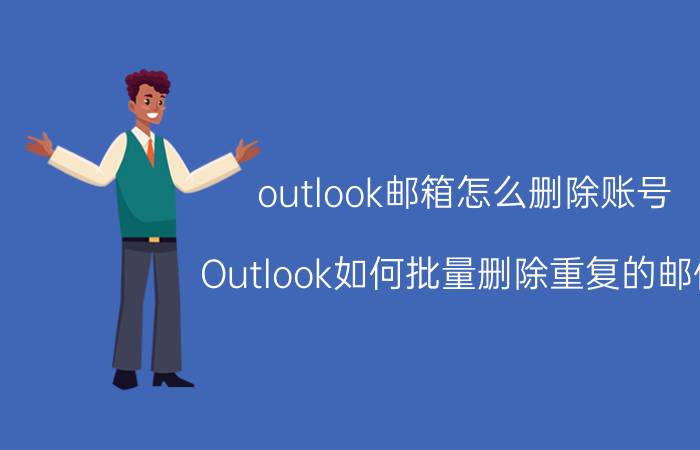 outlook邮箱怎么删除账号 Outlook如何批量删除重复的邮件？